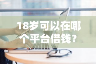 18歲可以在哪個平臺借錢？這幾個正規渠道可以試試