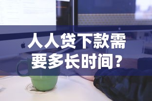 人人貸下款需要多長(zhǎng)時(shí)間？審核到賬全流程實(shí)測(cè)