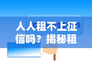人人租不上征信嗎？揭秘租賃平臺(tái)的真實(shí)審核規(guī)則