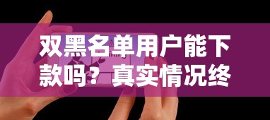 雙黑名單用戶能下款嗎？真實(shí)情況終于被扒出來了