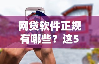 網(wǎng)貸軟件正規(guī)有哪些？這5個(gè)平臺(tái)靠譜又安全