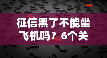 征信黑了不能坐飛機嗎？6個關鍵點幫你搞清真相