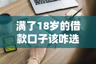 滿了18歲的借款口子該咋選？這些渠道你得知道