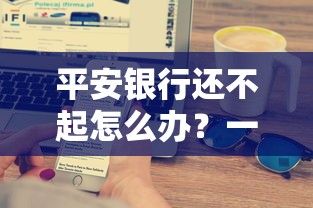 平安銀行還不起怎么辦？一文搞懂還款流程與補救方法