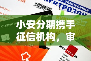 小安分期攜手征信機構，審核快、額度高！這些新變化你要知道