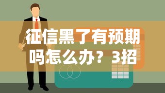 征信黑了有預(yù)期嗎怎么辦？3招教你重新拿貸款資格
