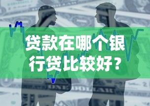 貸款在哪個銀行貸比較好？這5家銀行優(yōu)缺點一次講明白
