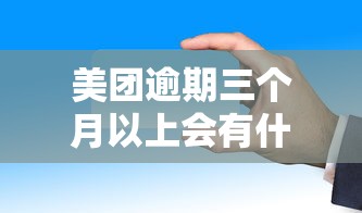 美團逾期三個月以上會有什么法律責(zé)任影響？后果嚴(yán)重嗎