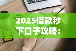 2025借款秒下口子攻略：這些靠譜平臺你知道嗎？