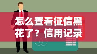 怎么查看征信黑花了？信用記錄查詢全攻略