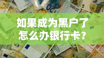 如果成為黑戶了怎么辦銀行卡？3個(gè)方法解決資金難題