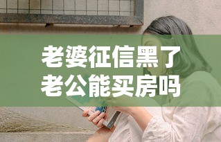 老婆征信黑了老公能買房嗎？夫妻貸款必看避坑指南