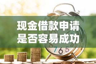 現(xiàn)金借款申請(qǐng)是否容易成功？手把手教你提升通過(guò)率