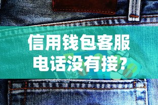 信用錢(qián)包客服電話沒(méi)有接？真實(shí)經(jīng)歷教你如何快速解決