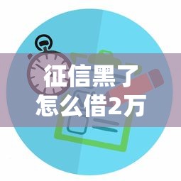 征信黑了怎么借2萬元？手把手教你3個可行方案