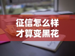 征信怎么樣才算變黑花了？這些情況你可能沒注意！