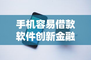 手機容易借款軟件創(chuàng)新金融服務！這些平臺如何讓借錢更省心？
