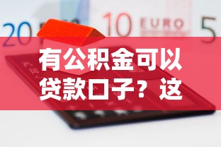 有公積金可以貸款口子？這幾個渠道門檻低、額度高！
