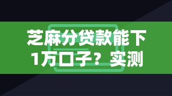 芝麻分貸款能下1萬口子？實(shí)測(cè)3個(gè)低門檻平臺(tái)，快速到賬技巧公開