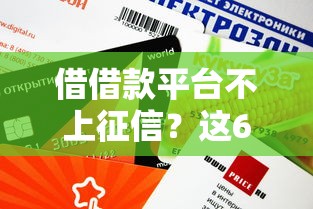借借款平臺不上征信？這6個正規(guī)渠道審核快、額度高