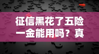 征信黑花了五險一金能用嗎？真實情況你絕對想不到