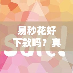 易秒花好下款嗎？真實體驗和避坑指南分享