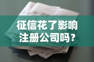 征信花了影響注冊公司嗎？貸款前必看攻略