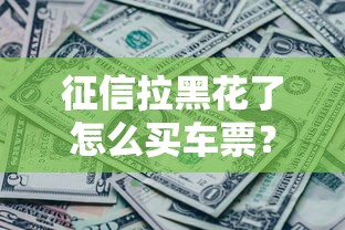 征信拉黑花了怎么買車票？這3個辦法或許能救急