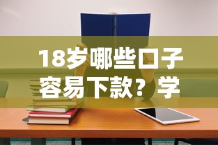 18歲哪些口子容易下款？學生黨必看低門檻借貸攻略