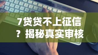 7貸貸不上征信？揭秘真實(shí)審核內(nèi)幕與靠譜平臺(tái)推薦