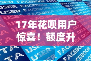 17年花唄用戶驚喜！額度升級政策突然宣布