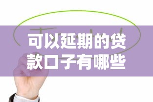 可以延期的貸款口子有哪些？這幾種方式讓你壓力減半