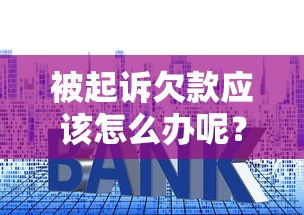 被起訴欠款應該怎么辦呢？別慌！律師教你3步化解危機