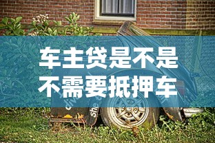 車主貸是不是不需要抵押車輛？3分鐘搞懂真實規(guī)則
