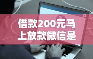 借款200元馬上放款微信是真的嗎？實(shí)測5大平臺到賬速度