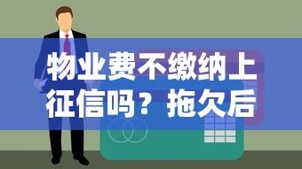 物業費不繳納上征信嗎？拖欠后果及貸款影響全解析