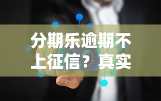 分期樂逾期不上征信？真實情況深度解析