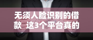 無須人臉識別的借款  這3個平臺真的能避開刷臉流程？
