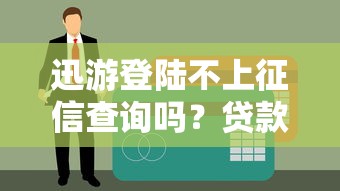 迅游登陸不上征信查詢嗎？貸款前必知的征信影響與平臺選擇技巧
