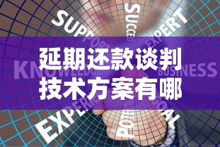 延期還款談判技術方案有哪些？試試這5個溝通技巧