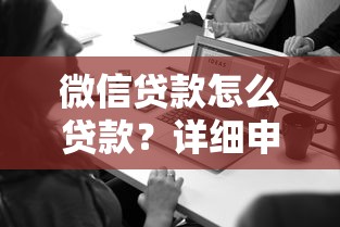 微信貸款怎么貸款？詳細(xì)申請(qǐng)流程+注意事項(xiàng)解析