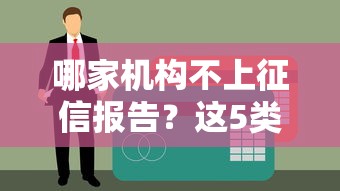 哪家機構不上征信報告？這5類貸款平臺審核寬松、快速放款！