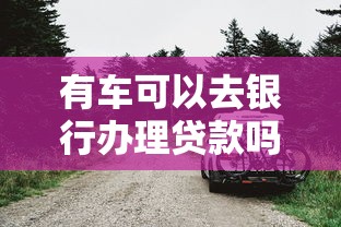 有車可以去銀行辦理貸款嗎？老司機教你用愛車輕松借錢