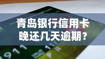 青島銀行信用卡晚還幾天逾期？這幾點(diǎn)一定要提前知道