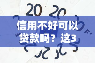 信用不好可以貸款嗎？這3種渠道或許能幫到你