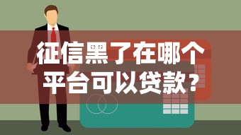 征信黑了在哪個平臺可以貸款？試試這些正規渠道