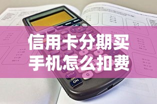 信用卡分期買手機怎么扣費？手把手教你算清每一筆賬