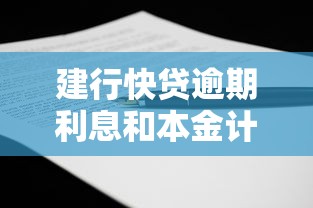建行快貸逾期利息和本金計(jì)算方法全解析