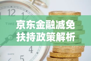 京東金融減免扶持政策解析：如何申請利息減免與還款優惠