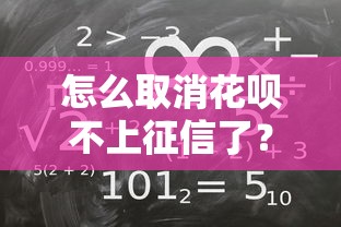 怎么取消花唄不上征信了？詳細拆解征信規則與操作誤區